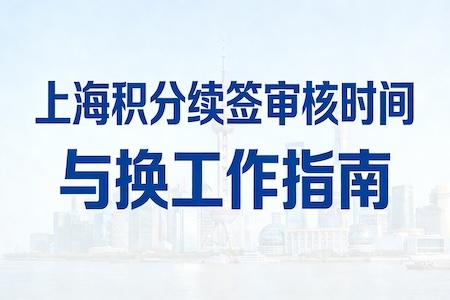 2026 上海居住证积分续签审核时长与换工作续签全攻略