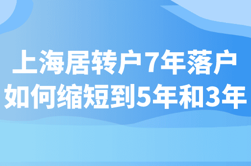 上海居转户落户如何将居住证7年缩短至5年和3年？