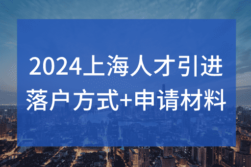 2024上海人才引进落户方式+申请材料